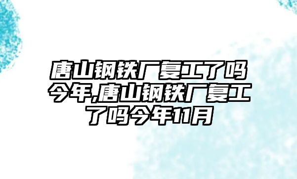 唐山鋼鐵廠復工了嗎今年,唐山鋼鐵廠復工了嗎今年11月