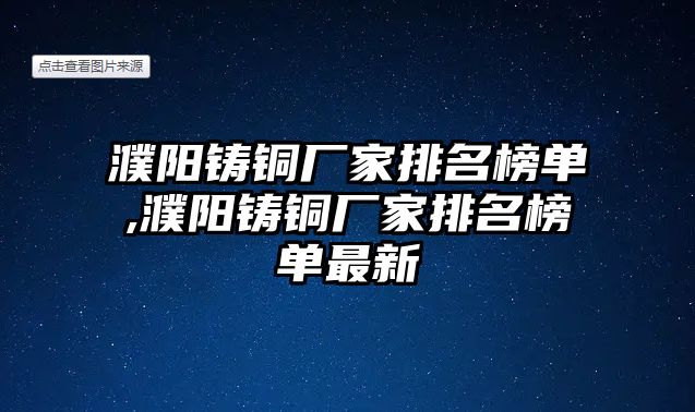 濮陽鑄銅廠家排名榜單,濮陽鑄銅廠家排名榜單最新