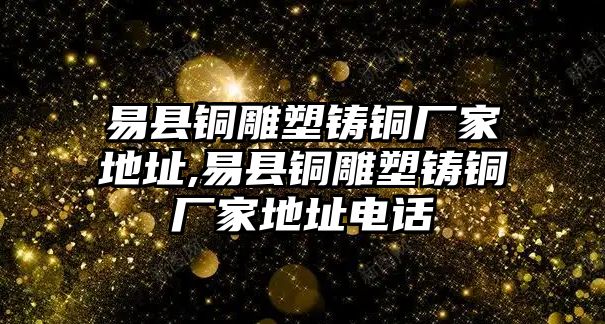 易縣銅雕塑鑄銅廠家地址,易縣銅雕塑鑄銅廠家地址電話