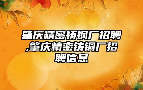 肇慶精密鑄銅廠招聘,肇慶精密鑄銅廠招聘信息