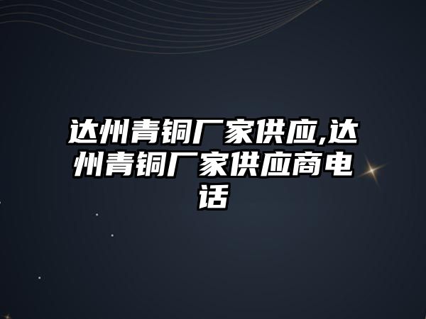 達(dá)州青銅廠家供應(yīng),達(dá)州青銅廠家供應(yīng)商電話