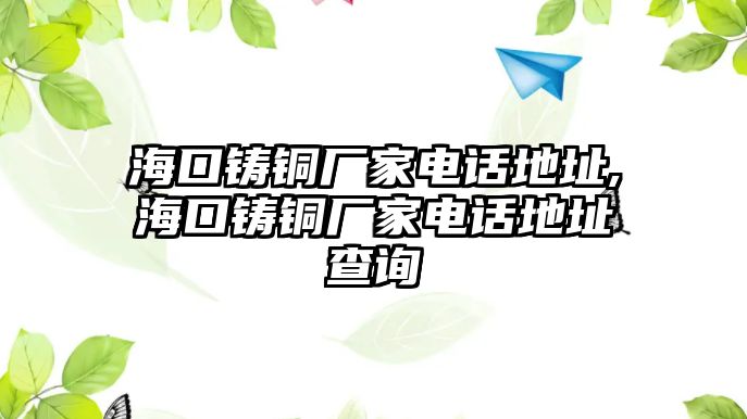 ?？阼T銅廠家電話地址,海口鑄銅廠家電話地址查詢