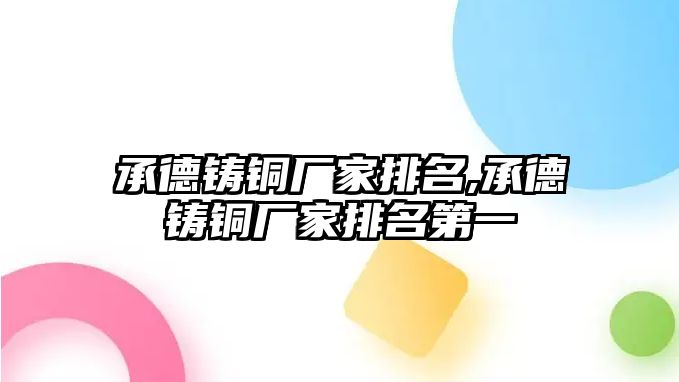 承德鑄銅廠家排名,承德鑄銅廠家排名第一