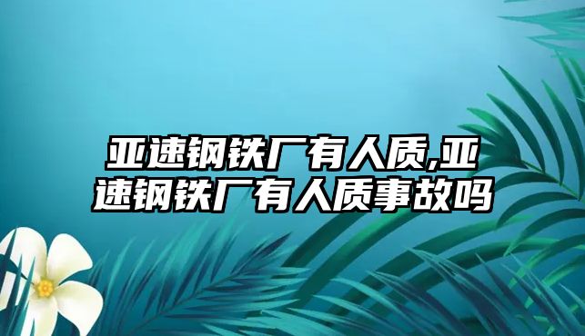 亞速鋼鐵廠(chǎng)有人質(zhì),亞速鋼鐵廠(chǎng)有人質(zhì)事故嗎