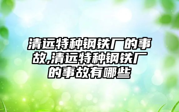 清遠特種鋼鐵廠的事故,清遠特種鋼鐵廠的事故有哪些