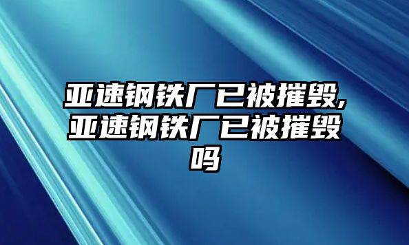 亞速鋼鐵廠已被摧毀,亞速鋼鐵廠已被摧毀嗎