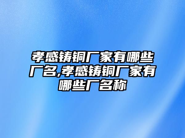 孝感鑄銅廠家有哪些廠名,孝感鑄銅廠家有哪些廠名稱