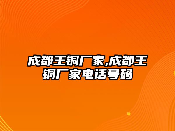 成都王銅廠家,成都王銅廠家電話號碼