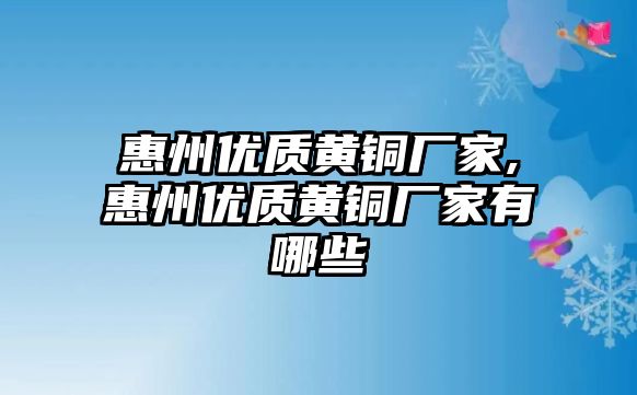 惠州優(yōu)質黃銅廠家,惠州優(yōu)質黃銅廠家有哪些