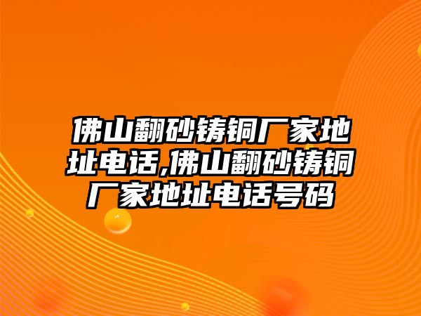 佛山翻砂鑄銅廠家地址電話,佛山翻砂鑄銅廠家地址電話號(hào)碼