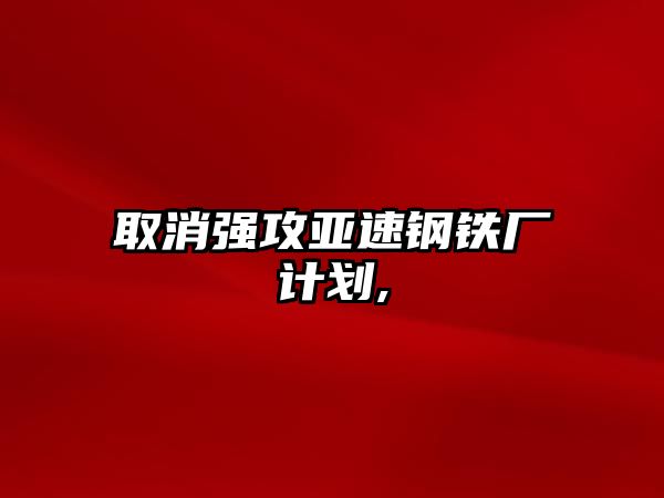 取消強(qiáng)攻亞速鋼鐵廠計(jì)劃,