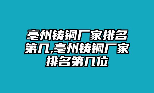 亳州鑄銅廠家排名第幾,亳州鑄銅廠家排名第幾位