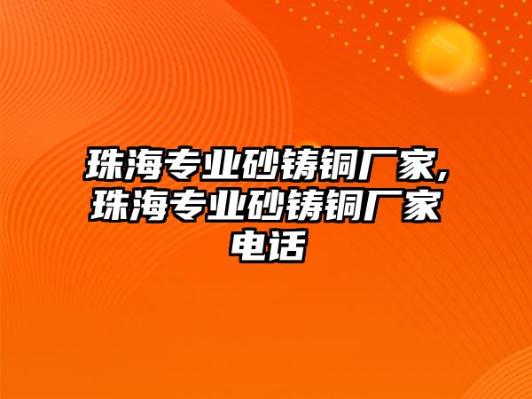 珠海專業(yè)砂鑄銅廠家,珠海專業(yè)砂鑄銅廠家電話