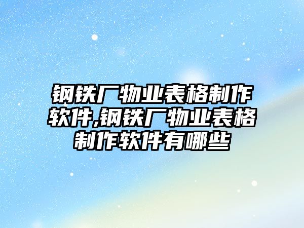 鋼鐵廠物業(yè)表格制作軟件,鋼鐵廠物業(yè)表格制作軟件有哪些