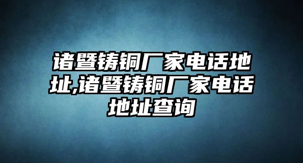 諸暨鑄銅廠家電話地址,諸暨鑄銅廠家電話地址查詢