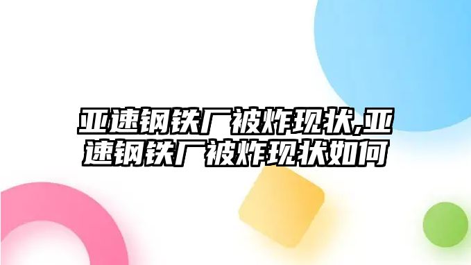 亞速鋼鐵廠被炸現(xiàn)狀,亞速鋼鐵廠被炸現(xiàn)狀如何