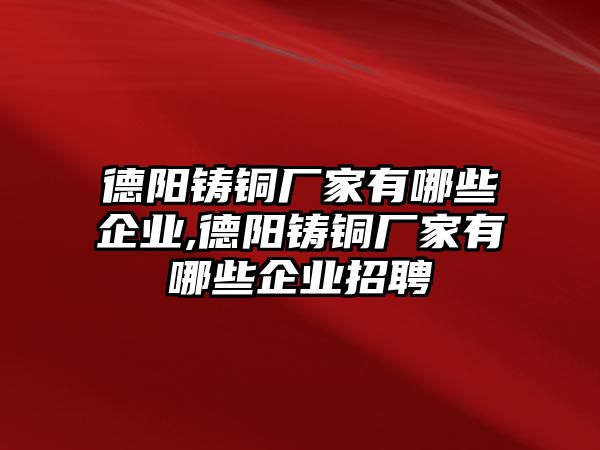 德陽鑄銅廠家有哪些企業(yè),德陽鑄銅廠家有哪些企業(yè)招聘