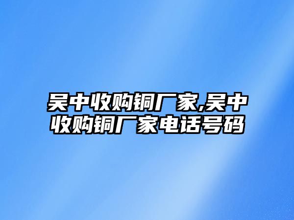 吳中收購銅廠家,吳中收購銅廠家電話號碼