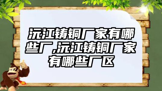 沅江鑄銅廠家有哪些廠,沅江鑄銅廠家有哪些廠區(qū)