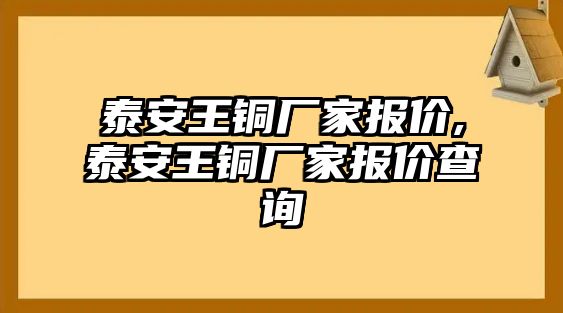 泰安王銅廠家報價,泰安王銅廠家報價查詢