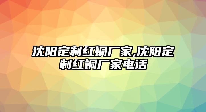 沈陽定制紅銅廠家,沈陽定制紅銅廠家電話