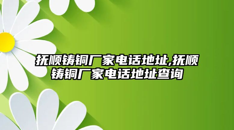 撫順鑄銅廠家電話地址,撫順鑄銅廠家電話地址查詢