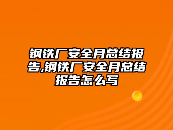 鋼鐵廠安全月總結(jié)報告,鋼鐵廠安全月總結(jié)報告怎么寫