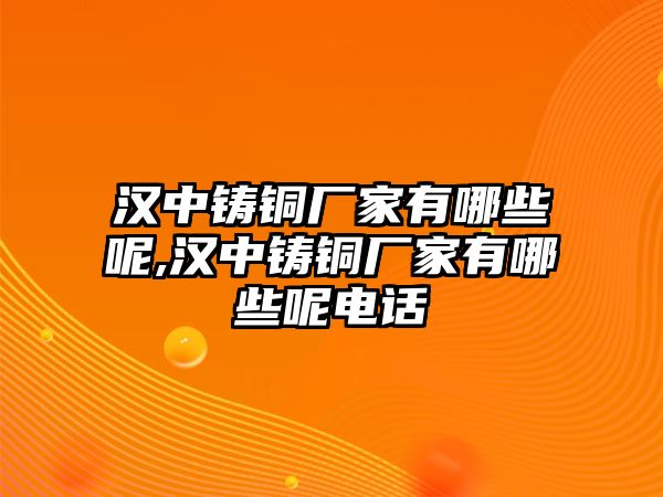 漢中鑄銅廠家有哪些呢,漢中鑄銅廠家有哪些呢電話