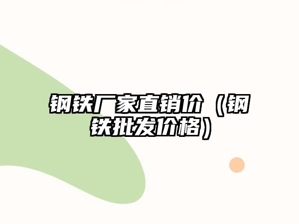 鋼鐵廠家直銷價(jià)（鋼鐵批發(fā)價(jià)格）