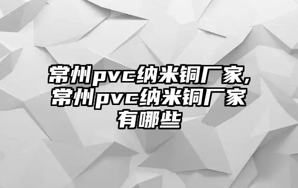 常州pvc納米銅廠家,常州pvc納米銅廠家有哪些