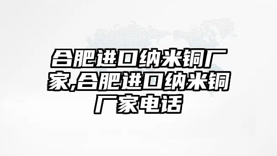 合肥進口納米銅廠家,合肥進口納米銅廠家電話