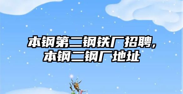 本鋼第二鋼鐵廠招聘,本鋼二鋼廠地址