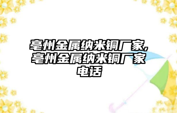 亳州金屬納米銅廠家,亳州金屬納米銅廠家電話