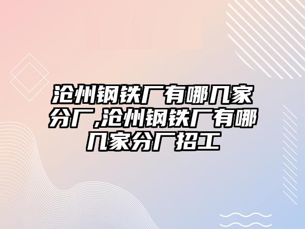 滄州鋼鐵廠有哪幾家分廠,滄州鋼鐵廠有哪幾家分廠招工