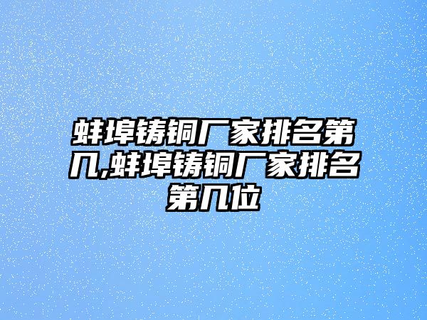 蚌埠鑄銅廠家排名第幾,蚌埠鑄銅廠家排名第幾位