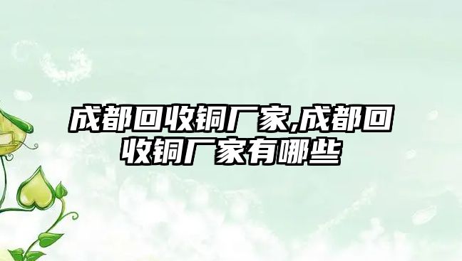 成都回收銅廠家,成都回收銅廠家有哪些