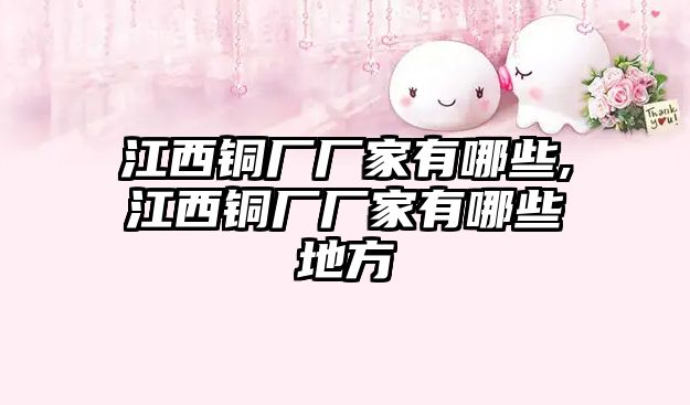 江西銅廠廠家有哪些,江西銅廠廠家有哪些地方