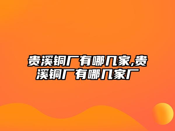 貴溪銅廠有哪幾家,貴溪銅廠有哪幾家廠