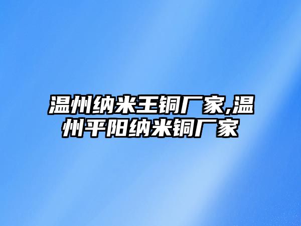 溫州納米王銅廠家,溫州平陽納米銅廠家