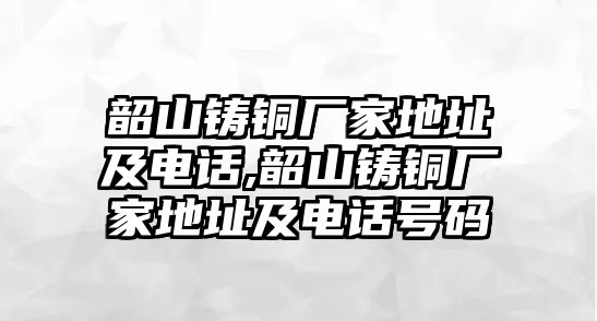 韶山鑄銅廠家地址及電話,韶山鑄銅廠家地址及電話號(hào)碼