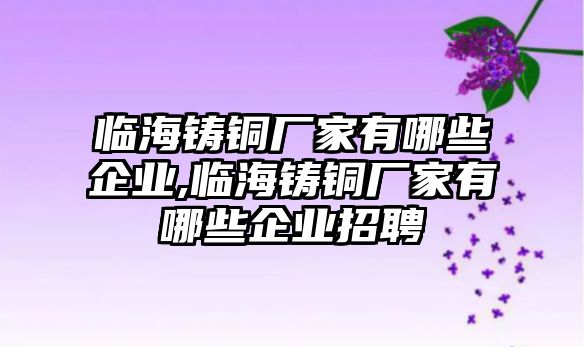 臨海鑄銅廠家有哪些企業(yè),臨海鑄銅廠家有哪些企業(yè)招聘