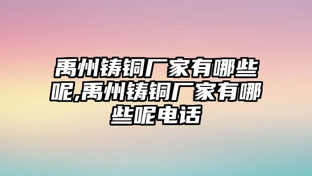 禹州鑄銅廠家有哪些呢,禹州鑄銅廠家有哪些呢電話