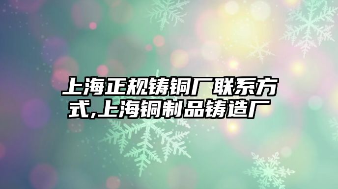 上海正規(guī)鑄銅廠聯(lián)系方式,上海銅制品鑄造廠