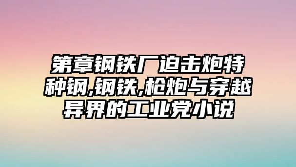 第章鋼鐵廠迫擊炮特種鋼,鋼鐵,槍炮與穿越異界的工業(yè)黨小說