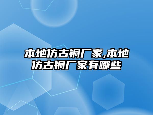 本地仿古銅廠家,本地仿古銅廠家有哪些