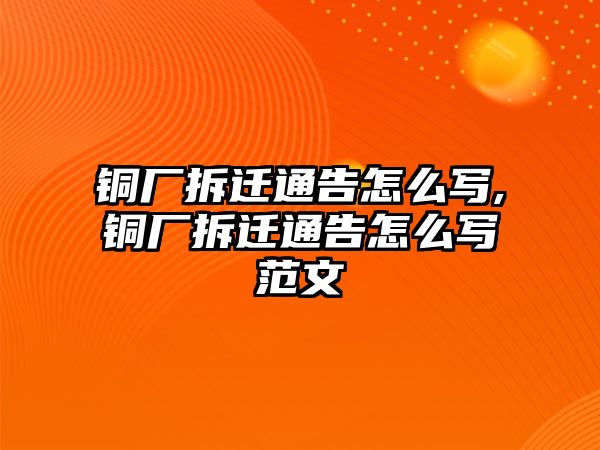 銅廠拆遷通告怎么寫,銅廠拆遷通告怎么寫范文