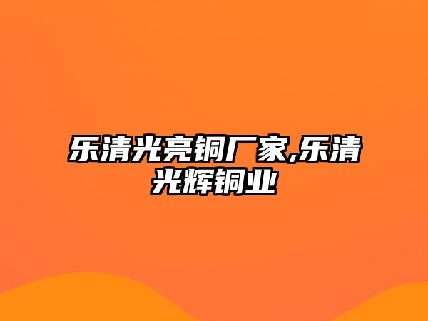 樂清光亮銅廠家,樂清光輝銅業(yè)