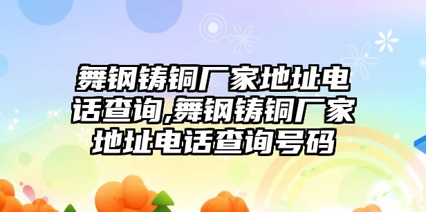 舞鋼鑄銅廠家地址電話查詢,舞鋼鑄銅廠家地址電話查詢號(hào)碼