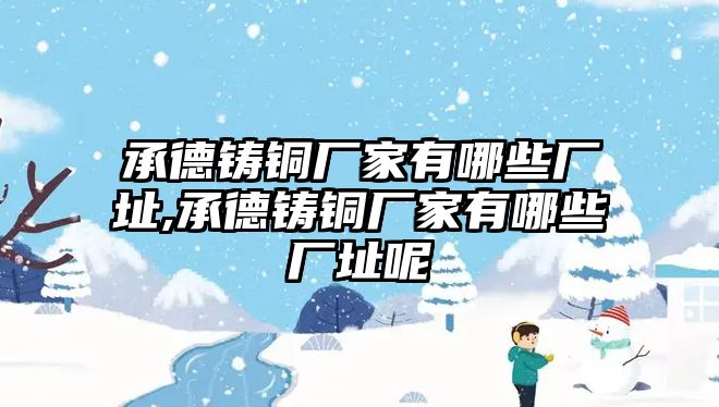 承德鑄銅廠家有哪些廠址,承德鑄銅廠家有哪些廠址呢