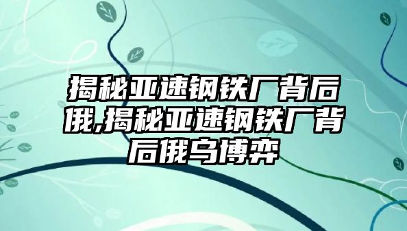 揭秘亞速鋼鐵廠背后俄,揭秘亞速鋼鐵廠背后俄烏博弈